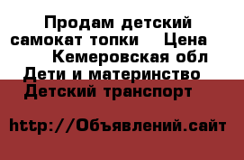 Продам детский самокат(топки) › Цена ­ 500 - Кемеровская обл. Дети и материнство » Детский транспорт   